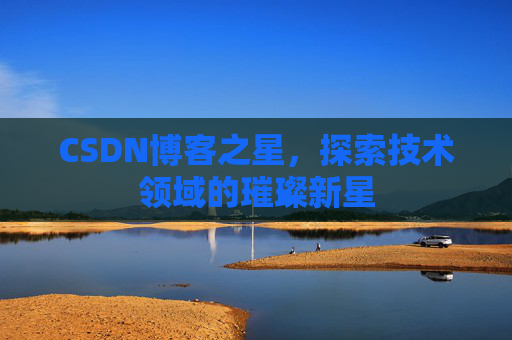 CSDN博客之星，探索技术领域的璀璨新星